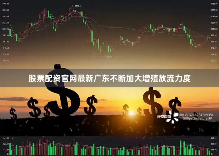 股票配资官网最新广东不断加大增殖放流力度