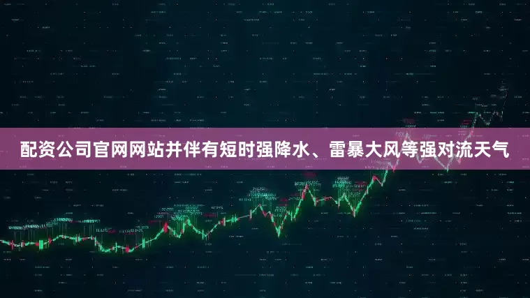 配资公司官网网站并伴有短时强降水、雷暴大风等强对流天气