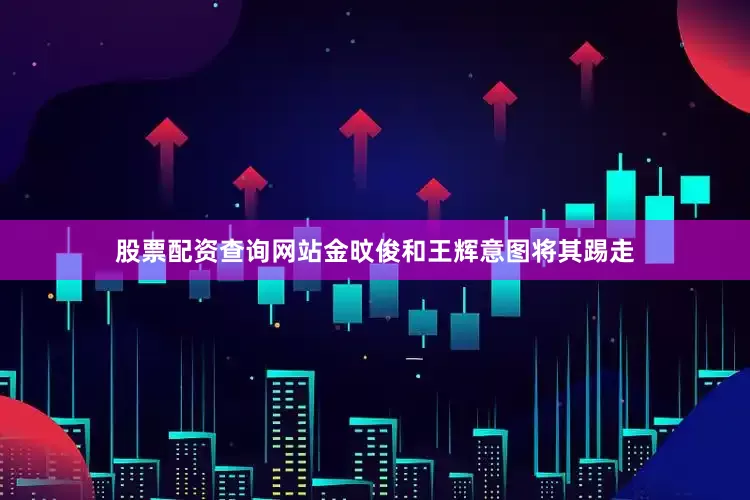 股票配资查询网站金旼俊和王辉意图将其踢走