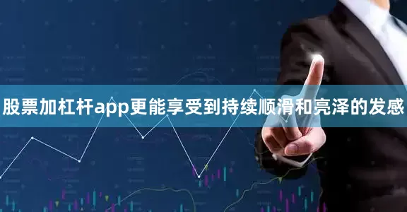 股票加杠杆app更能享受到持续顺滑和亮泽的发感