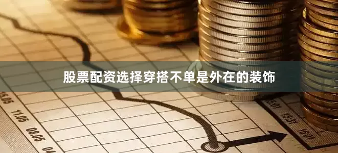 股票配资选择穿搭不单是外在的装饰