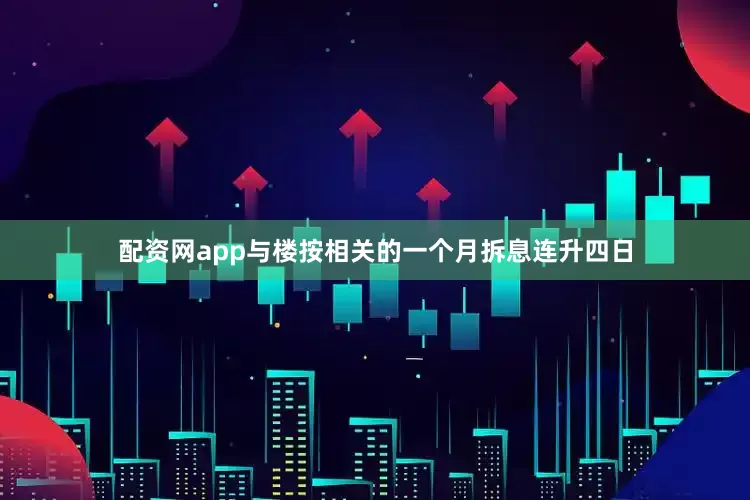 配资网app与楼按相关的一个月拆息连升四日