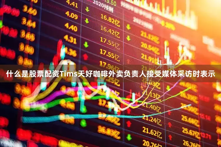 什么是股票配资Tims天好咖啡外卖负责人接受媒体采访时表示