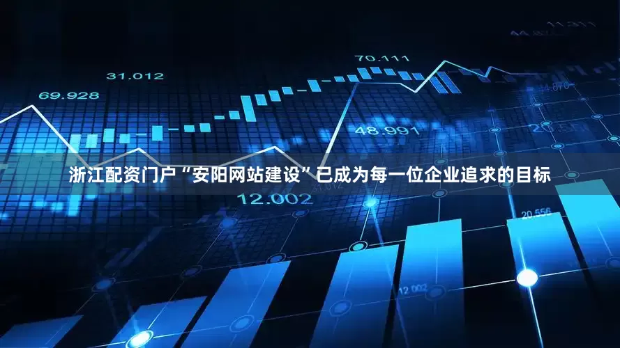 浙江配资门户“安阳网站建设”已成为每一位企业追求的目标