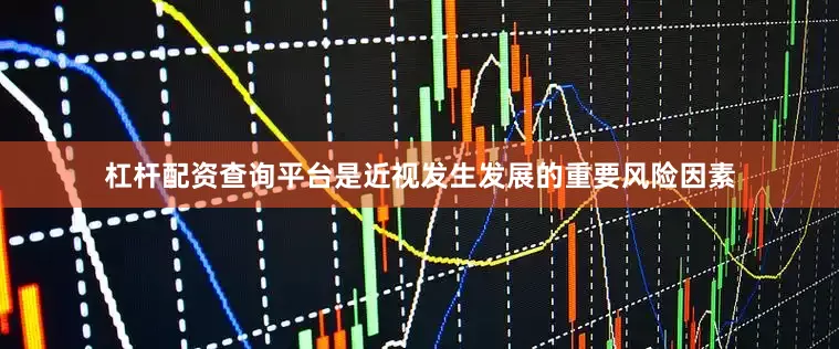 杠杆配资查询平台是近视发生发展的重要风险因素