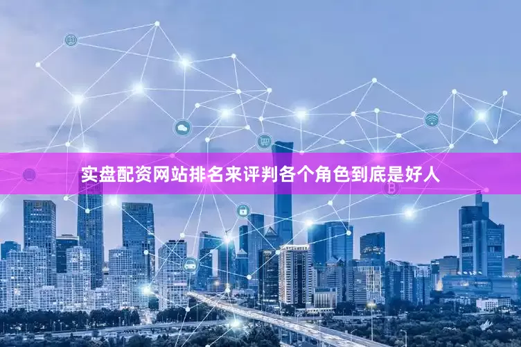 实盘配资网站排名来评判各个角色到底是好人