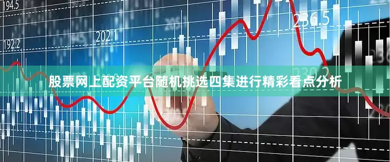 股票网上配资平台随机挑选四集进行精彩看点分析