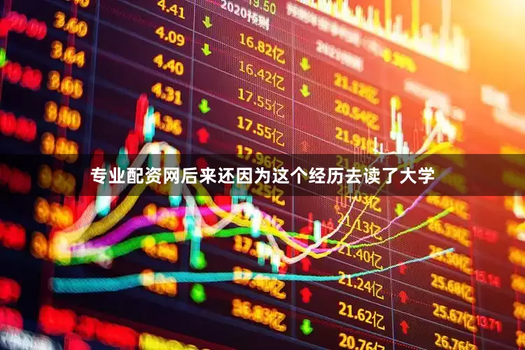 专业配资网后来还因为这个经历去读了大学