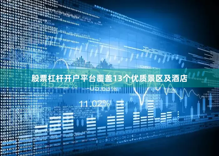 股票杠杆开户平台覆盖13个优质景区及酒店