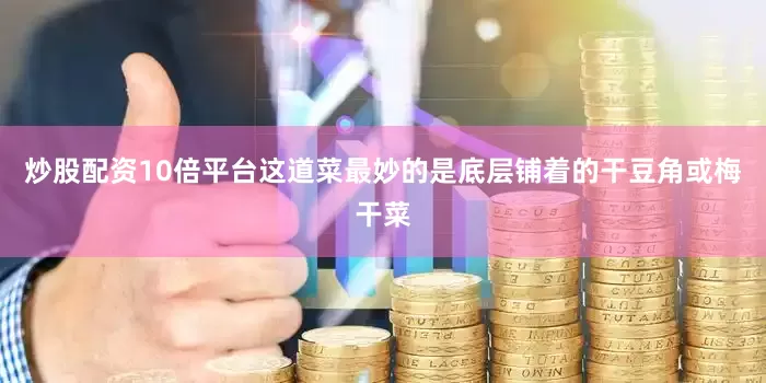 炒股配资10倍平台这道菜最妙的是底层铺着的干豆角或梅干菜