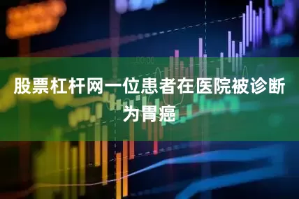 股票杠杆网一位患者在医院被诊断为胃癌