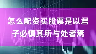 怎么配资买股票是以君子必慎其所与处者焉