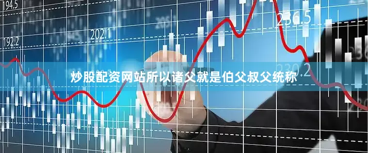 炒股配资网站所以诸父就是伯父叔父统称