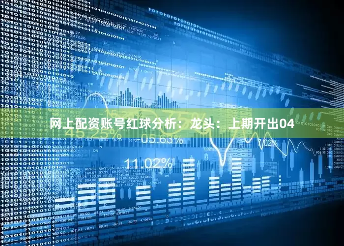 网上配资账号　　　　红球分析：　　龙头：上期开出04