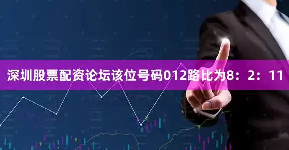 深圳股票配资论坛该位号码012路比为8：2：11